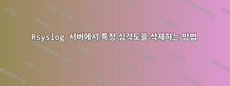 Rsyslog 서버에서 특정 심각도를 삭제하는 방법