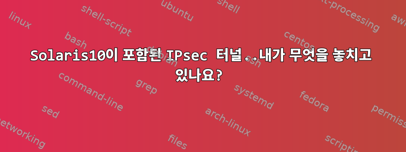 Solaris10이 포함된 IPsec 터널..내가 무엇을 놓치고 있나요?