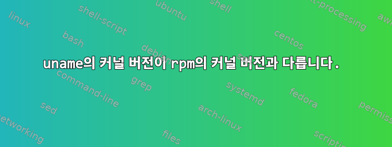 uname의 커널 버전이 rpm의 커널 버전과 다릅니다.