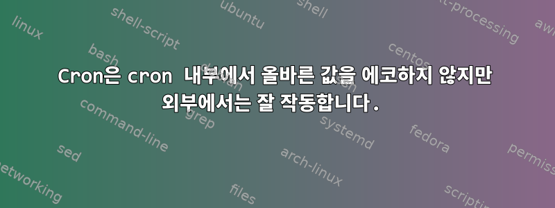 Cron은 cron 내부에서 올바른 값을 에코하지 않지만 외부에서는 잘 작동합니다.