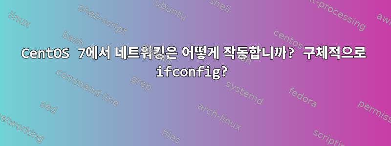 CentOS 7에서 네트워킹은 어떻게 작동합니까? 구체적으로 ifconfig?