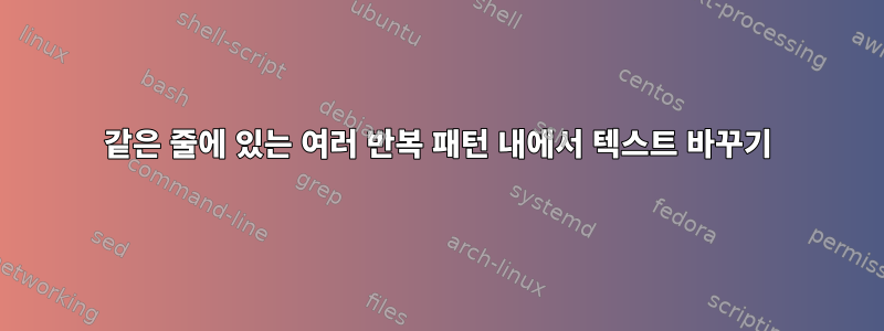 같은 줄에 있는 여러 반복 패턴 내에서 텍스트 바꾸기