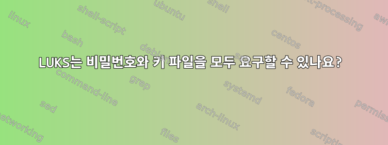 LUKS는 비밀번호와 키 파일을 모두 요구할 수 있나요?