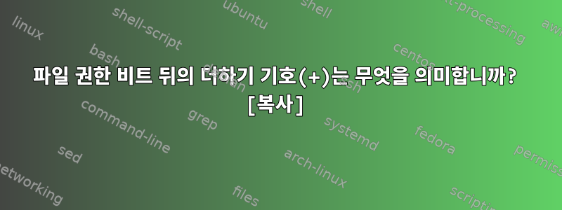 파일 권한 비트 뒤의 더하기 기호(+)는 무엇을 의미합니까? [복사]