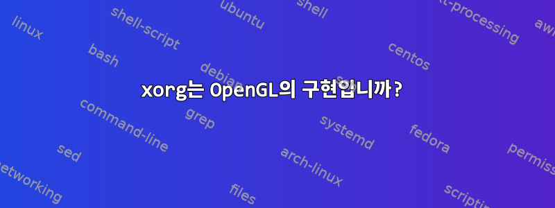 xorg는 OpenGL의 구현입니까?