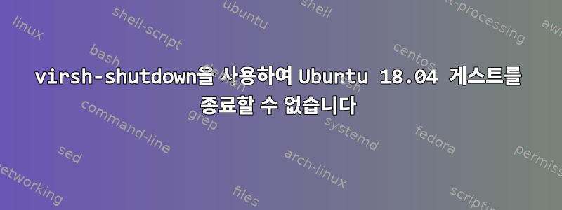 virsh-shutdown을 사용하여 Ubuntu 18.04 게스트를 종료할 수 없습니다