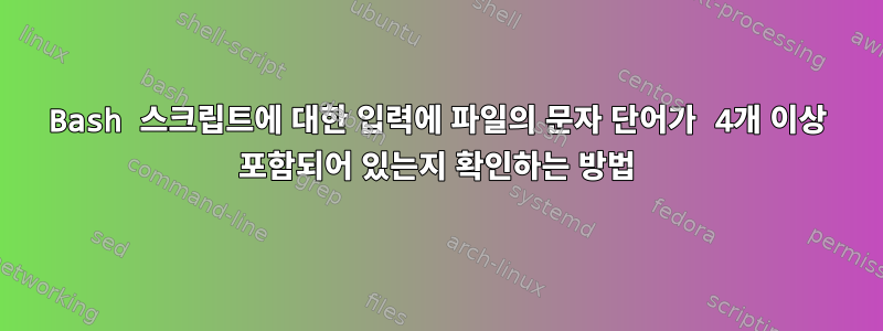 Bash 스크립트에 대한 입력에 파일의 문자 단어가 4개 이상 포함되어 있는지 확인하는 방법