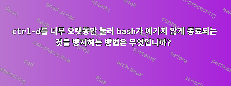 ctrl-d를 너무 오랫동안 눌러 bash가 예기치 않게 종료되는 것을 방지하는 방법은 무엇입니까?