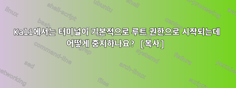 Kali에서는 터미널이 기본적으로 루트 권한으로 시작되는데 어떻게 중지하나요? [복사]