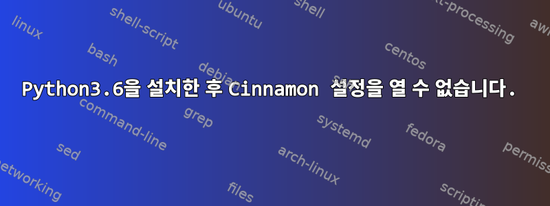 Python3.6을 설치한 후 Cinnamon 설정을 열 수 없습니다.