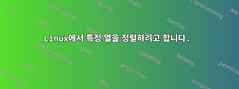 Linux에서 특정 열을 정렬하려고 합니다.