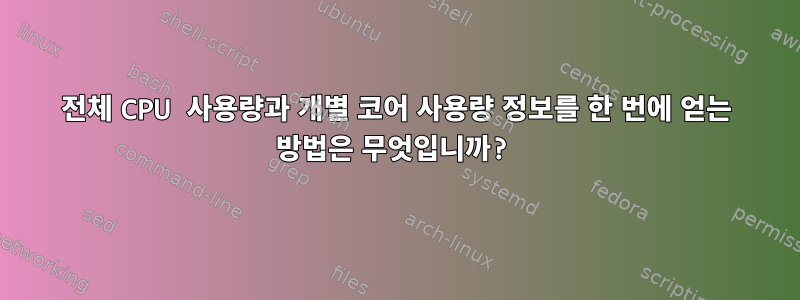 전체 CPU 사용량과 개별 코어 사용량 정보를 한 번에 얻는 방법은 무엇입니까?