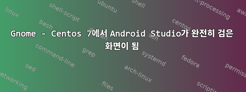 Gnome - Centos 7에서 Android Studio가 완전히 검은 화면이 됨