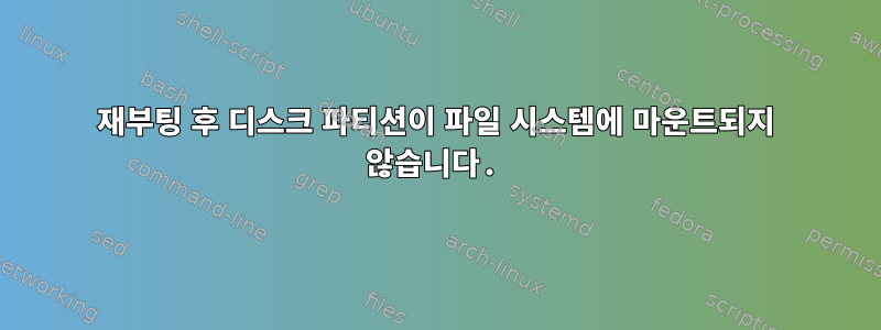 재부팅 후 디스크 파티션이 파일 시스템에 마운트되지 않습니다.