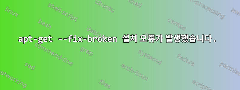 apt-get --fix-broken 설치 오류가 발생했습니다.