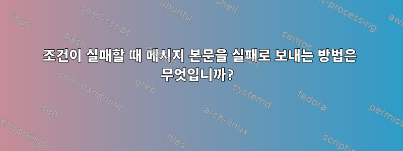 조건이 실패할 때 메시지 본문을 실패로 보내는 방법은 무엇입니까?