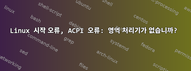 Linux 시작 오류, ACPI 오류: 영역 처리기가 없습니까?