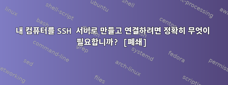 내 컴퓨터를 SSH 서버로 만들고 연결하려면 정확히 무엇이 필요합니까? [폐쇄]