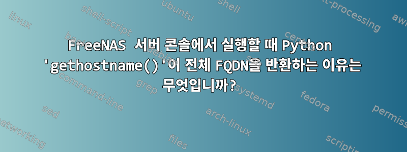 FreeNAS 서버 콘솔에서 실행할 때 Python 'gethostname()'이 전체 FQDN을 반환하는 이유는 무엇입니까?