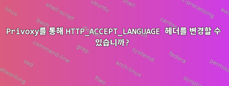 Privoxy를 통해 HTTP_ACCEPT_LANGUAGE 헤더를 변경할 수 있습니까?