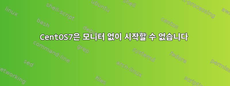 CentOS7은 모니터 없이 시작할 수 없습니다