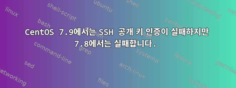 CentOS 7.9에서는 SSH 공개 키 인증이 실패하지만 7.8에서는 실패합니다.