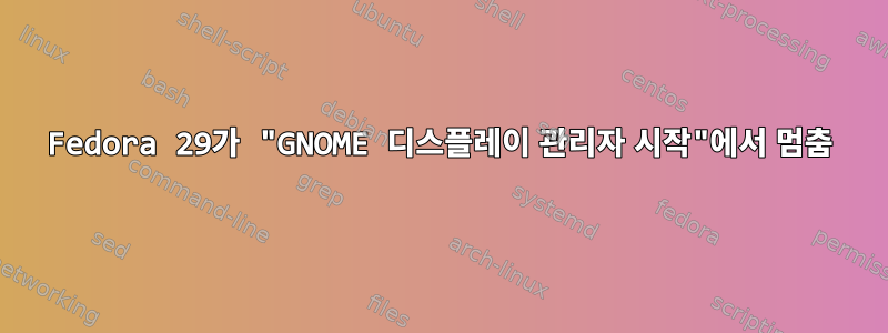 Fedora 29가 "GNOME 디스플레이 관리자 시작"에서 멈춤