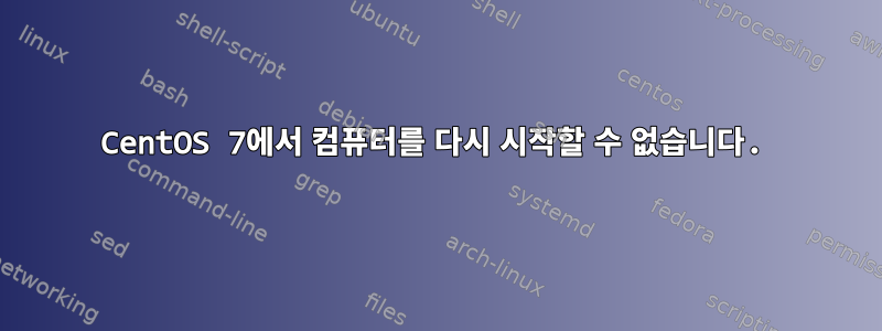 CentOS 7에서 컴퓨터를 다시 시작할 수 없습니다.