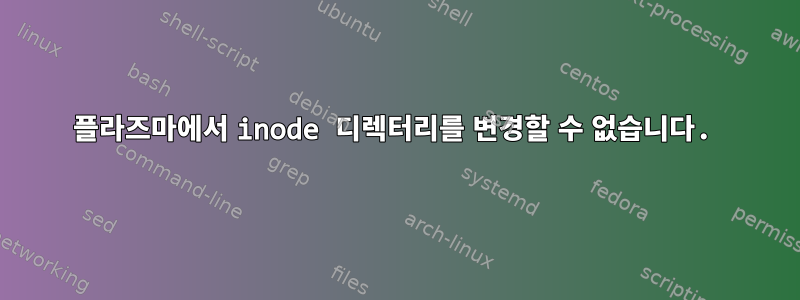 플라즈마에서 inode 디렉터리를 변경할 수 없습니다.