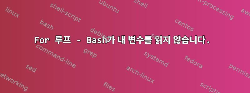 For 루프 - Bash가 내 변수를 읽지 않습니다.