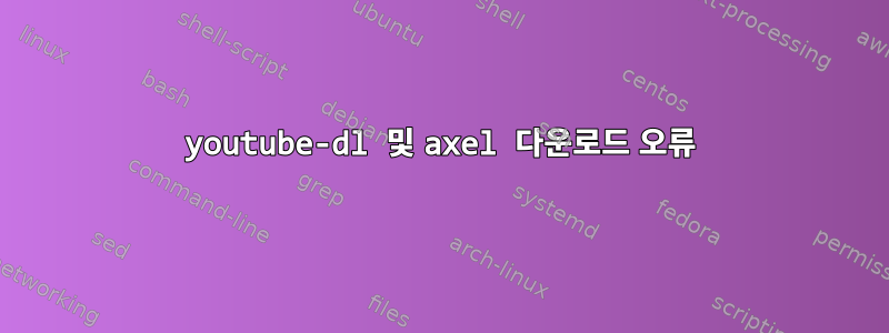 youtube-dl 및 axel 다운로드 오류