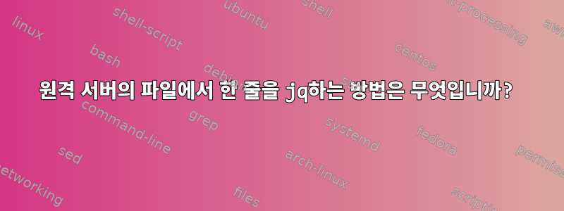 원격 서버의 파일에서 한 줄을 jq하는 방법은 무엇입니까?