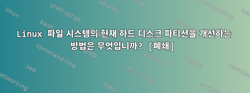 Linux 파일 시스템의 현재 하드 디스크 파티션을 개선하는 방법은 무엇입니까? [폐쇄]