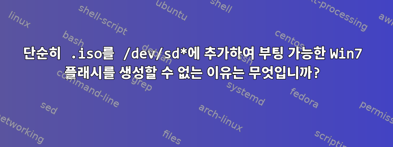 단순히 .iso를 /dev/sd*에 추가하여 부팅 가능한 Win7 플래시를 생성할 수 없는 이유는 무엇입니까?