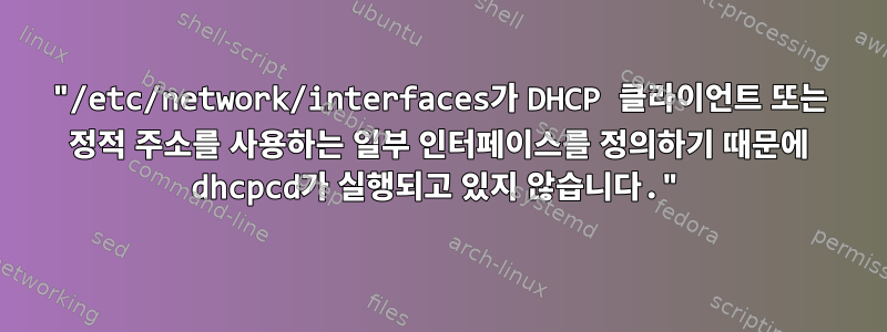 "/etc/network/interfaces가 DHCP 클라이언트 또는 정적 주소를 사용하는 일부 인터페이스를 정의하기 때문에 dhcpcd가 실행되고 있지 않습니다."