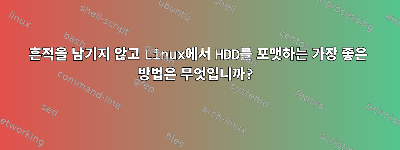 흔적을 남기지 않고 Linux에서 HDD를 포맷하는 가장 좋은 방법은 무엇입니까?