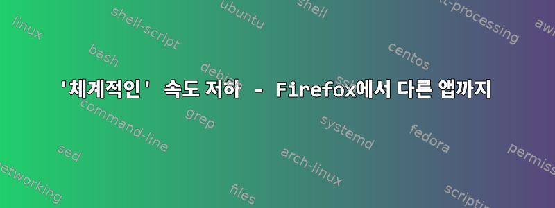 '체계적인' 속도 저하 - Firefox에서 다른 앱까지