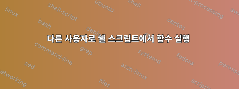 다른 사용자로 쉘 스크립트에서 함수 실행