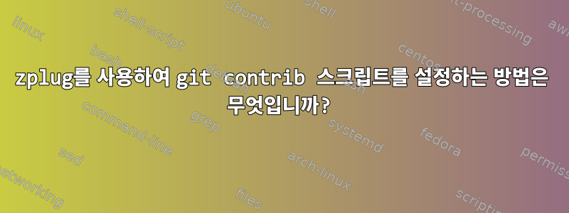 zplug를 사용하여 git contrib 스크립트를 설정하는 방법은 무엇입니까?