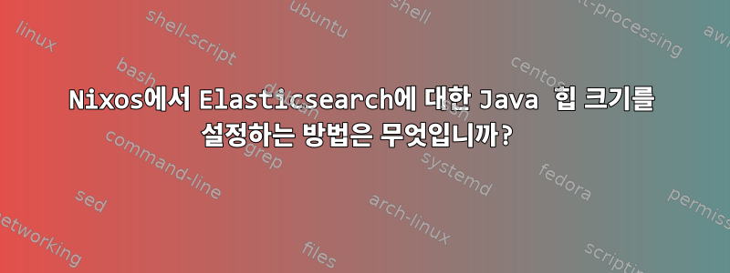 Nixos에서 Elasticsearch에 대한 Java 힙 크기를 설정하는 방법은 무엇입니까?