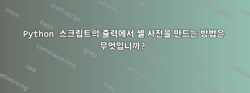 Python 스크립트의 출력에서 ​​셸 사전을 만드는 방법은 무엇입니까?