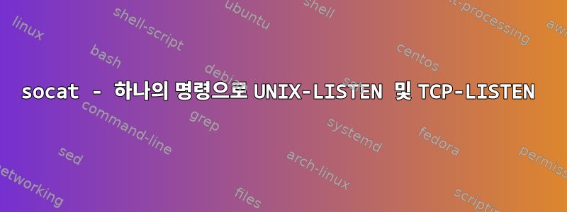 socat - 하나의 명령으로 UNIX-LISTEN 및 TCP-LISTEN