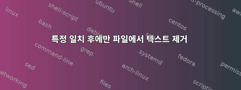 특정 일치 후에만 파일에서 텍스트 제거