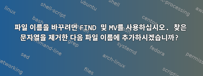 파일 이름을 바꾸려면 FIND 및 MV를 사용하십시오. 찾은 문자열을 제거한 다음 파일 이름에 추가하시겠습니까?