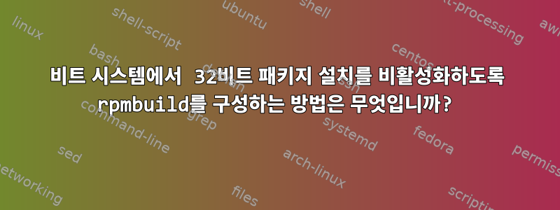 64비트 시스템에서 32비트 패키지 설치를 비활성화하도록 rpmbuild를 구성하는 방법은 무엇입니까?