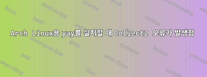 Arch Linux용 yay를 설치할 때 Collect2 오류가 발생함