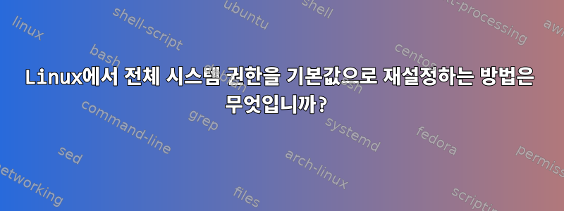 Linux에서 전체 시스템 권한을 기본값으로 재설정하는 방법은 무엇입니까?