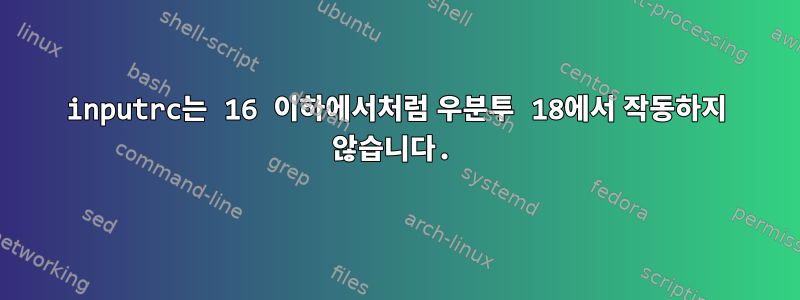 inputrc는 16 이하에서처럼 우분투 18에서 작동하지 않습니다.