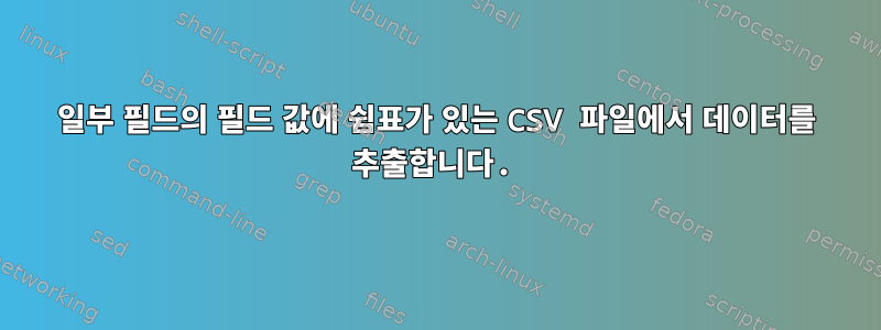 일부 필드의 필드 값에 쉼표가 있는 CSV 파일에서 데이터를 추출합니다.