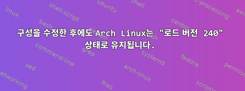 구성을 수정한 후에도 Arch Linux는 "로드 버전 240" 상태로 유지됩니다.